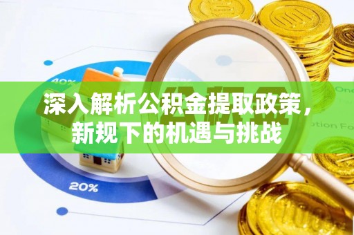 鸡东深入解析公积金提取政策，新规下的机遇与挑战