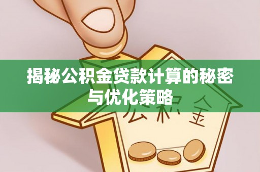 鸡东揭秘公积金贷款计算的秘密与优化策略