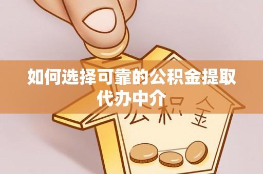 鸡东如何选择可靠的公积金提取代办中介