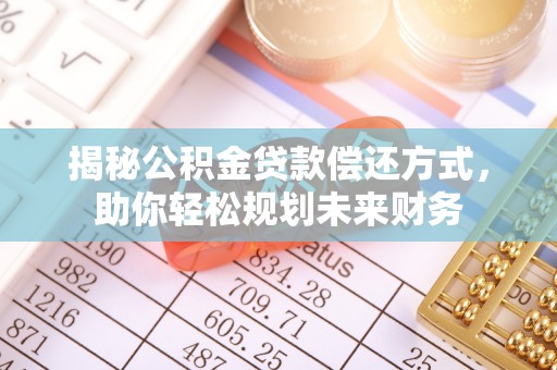 鸡东揭秘公积金贷款偿还方式，助你轻松规划未来财务