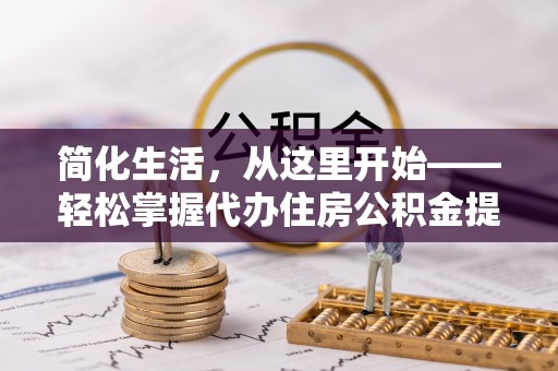 鸡东简化生活，从这里开始——轻松掌握代办住房公积金提取全流程