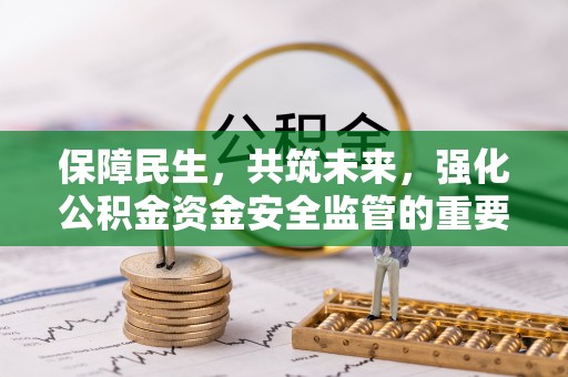 鸡东保障民生，共筑未来，强化公积金资金安全监管的重要性