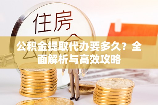 鸡东公积金提取代办要多久？全面解析与高效攻略