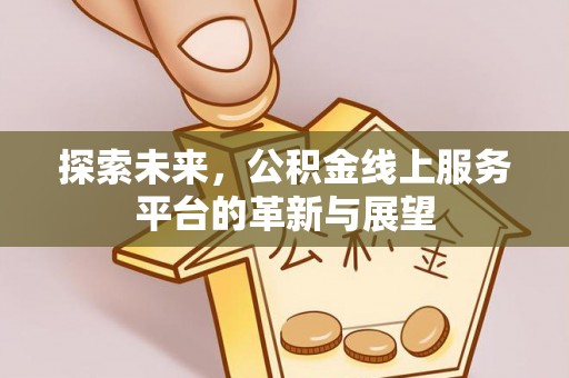 鸡东探索未来，公积金线上服务平台的革新与展望