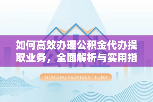 鸡东如何高效办理公积金代办提取业务，全面解析与实用指南