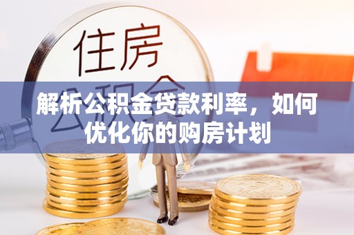鸡东解析公积金贷款利率，如何优化你的购房计划
