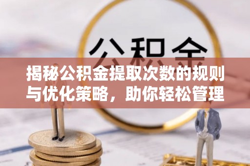 鸡东揭秘公积金提取次数的规则与优化策略，助你轻松管理财务