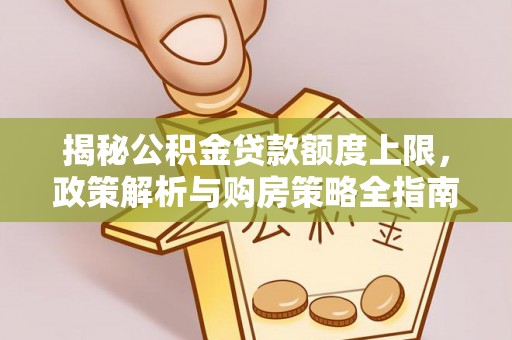 鸡东揭秘公积金贷款额度上限，政策解析与购房策略全指南
