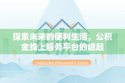 鸡东探索未来的便利生活，公积金线上服务平台的崛起