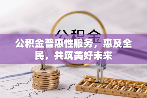 鸡东公积金普惠性服务，惠及全民，共筑美好未来