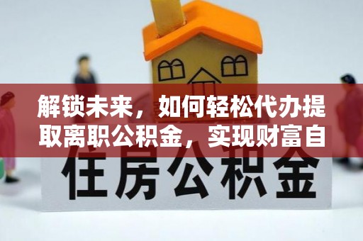 鸡东解锁未来，如何轻松代办提取离职公积金，实现财富自由的第一步