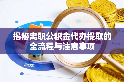 鸡东揭秘离职公积金代办提取的全流程与注意事项