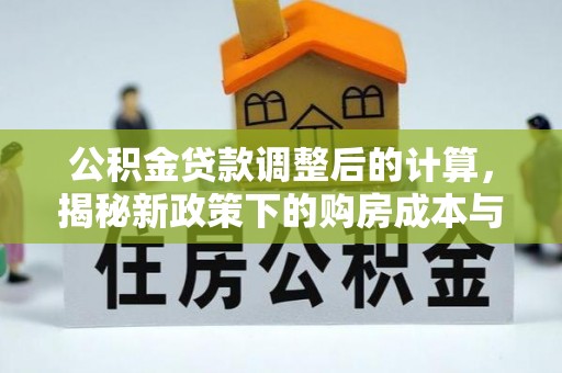 鸡东公积金贷款调整后的计算，揭秘新政策下的购房成本与规划策略
