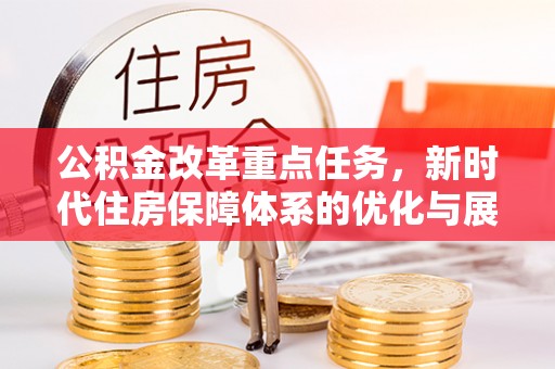 鸡东公积金改革重点任务，新时代住房保障体系的优化与展望