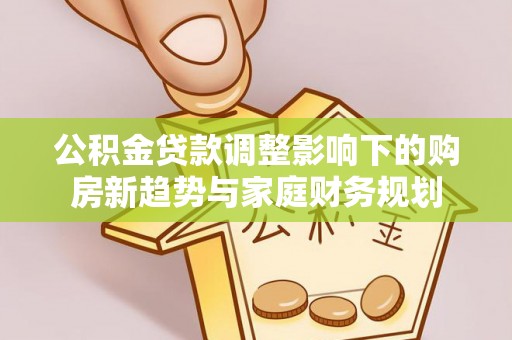 鸡东公积金贷款调整影响下的购房新趋势与家庭财务规划