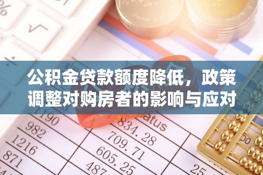 鸡东公积金贷款额度降低，政策调整对购房者的影响与应对策略