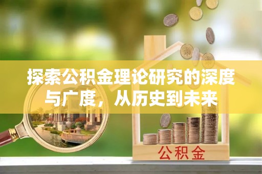 鸡东探索公积金理论研究的深度与广度，从历史到未来