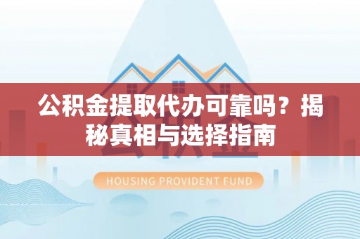 鸡东公积金提取代办可靠吗？揭秘真相与选择指南