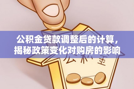 鸡东公积金贷款调整后的计算，揭秘政策变化对购房的影响