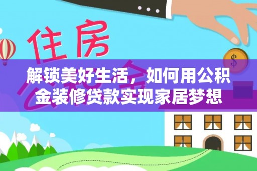 鸡东解锁美好生活，如何用公积金装修贷款实现家居梦想