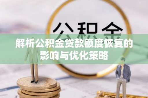 鸡东解析公积金贷款额度恢复的影响与优化策略