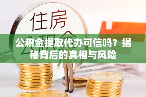 鸡东公积金提取代办可信吗？揭秘背后的真相与风险