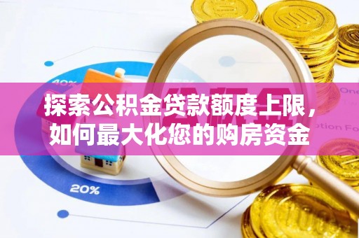 鸡东探索公积金贷款额度上限，如何最大化您的购房资金