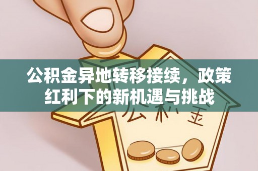 鸡东公积金异地转移接续，政策红利下的新机遇与挑战