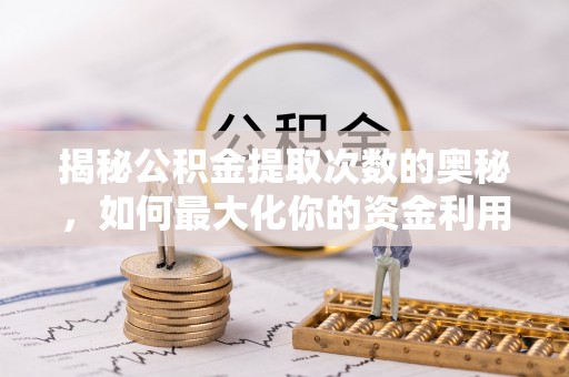 鸡东揭秘公积金提取次数的奥秘，如何最大化你的资金利用？