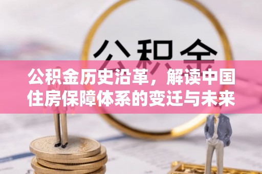 鸡东公积金历史沿革，解读中国住房保障体系的变迁与未来