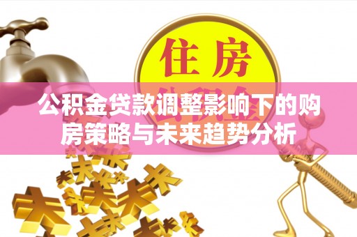 鸡东公积金贷款调整影响下的购房策略与未来趋势分析