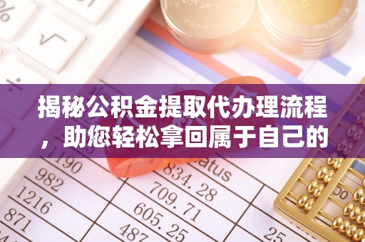 鸡东揭秘公积金提取代办理流程，助您轻松拿回属于自己的钱