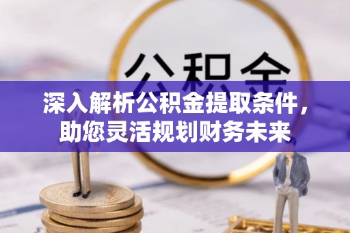鸡东深入解析公积金提取条件，助您灵活规划财务未来