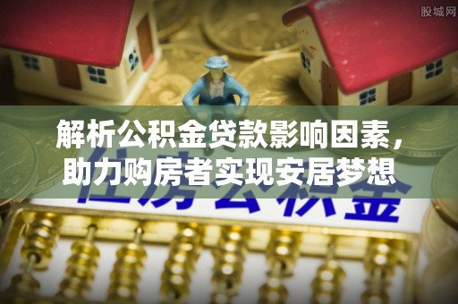 鸡东解析公积金贷款影响因素，助力购房者实现安居梦想