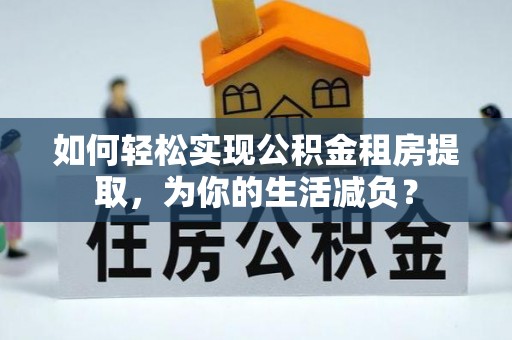鸡东如何轻松实现公积金租房提取，为你的生活减负？