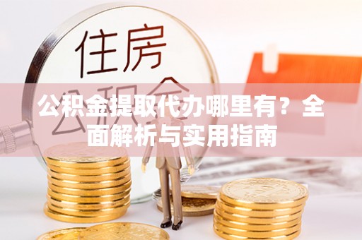 鸡东公积金提取代办哪里有？全面解析与实用指南