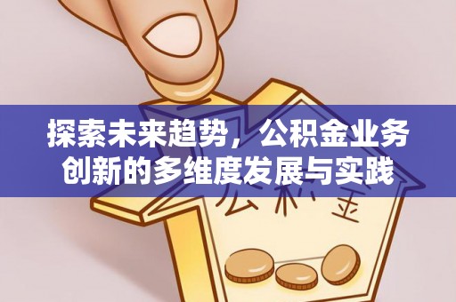 鸡东探索未来趋势，公积金业务创新的多维度发展与实践