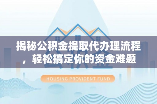 鸡东揭秘公积金提取代办理流程，轻松搞定你的资金难题