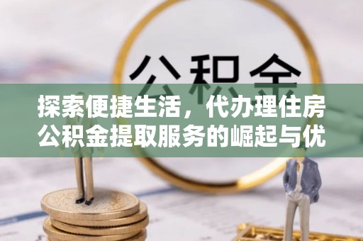 鸡东探索便捷生活，代办理住房公积金提取服务的崛起与优势