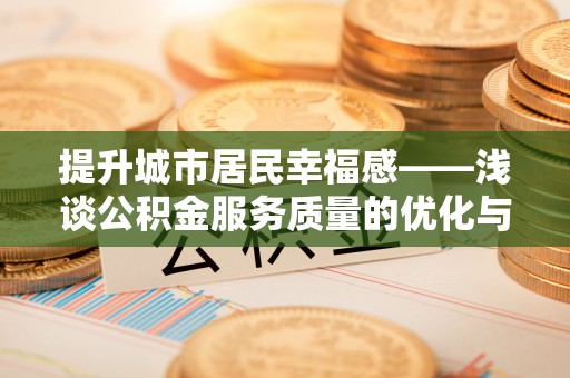 鸡东提升城市居民幸福感——浅谈公积金服务质量的优化与未来
