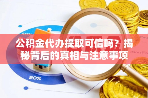 鸡东公积金代办提取可信吗？揭秘背后的真相与注意事项