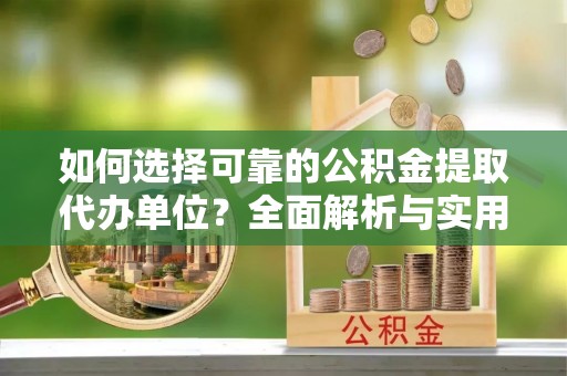 鸡东如何选择可靠的公积金提取代办单位？全面解析与实用建议