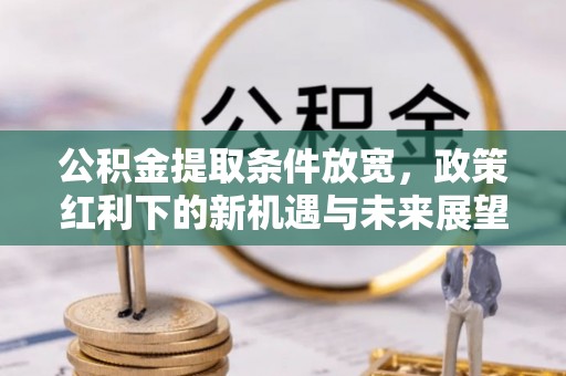 鸡东公积金提取条件放宽，政策红利下的新机遇与未来展望