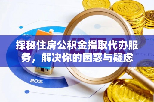 鸡东探秘住房公积金提取代办服务，解决你的困惑与疑虑
