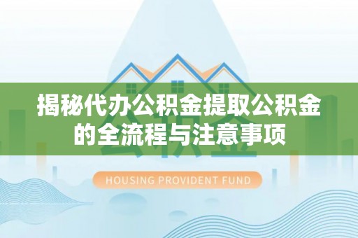 鸡东揭秘代办公积金提取公积金的全流程与注意事项