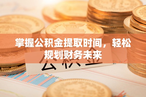 鸡东掌握公积金提取时间，轻松规划财务未来