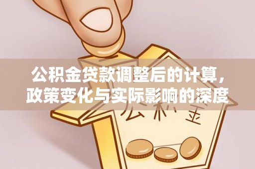 鸡东公积金贷款调整后的计算，政策变化与实际影响的深度解析