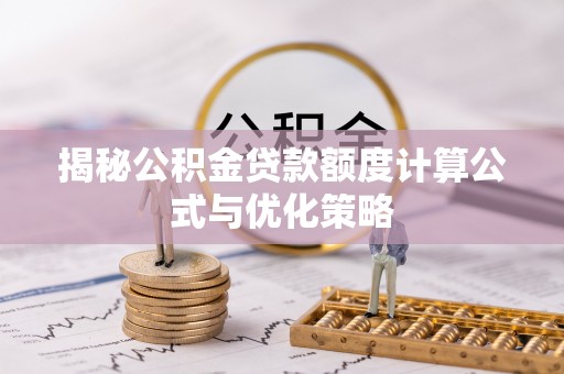 鸡东揭秘公积金贷款额度计算公式与优化策略