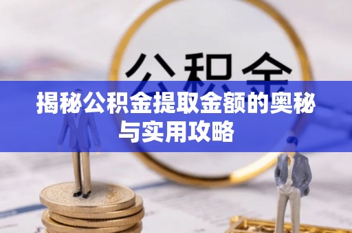 鸡东揭秘公积金提取金额的奥秘与实用攻略