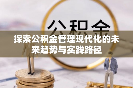鸡东探索公积金管理现代化的未来趋势与实践路径